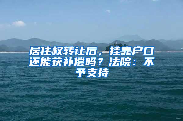 居住权转让后，挂靠户口还能获补偿吗？法院：不予支持