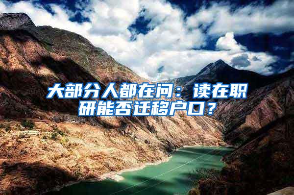 大部分人都在问：读在职研能否迁移户口？