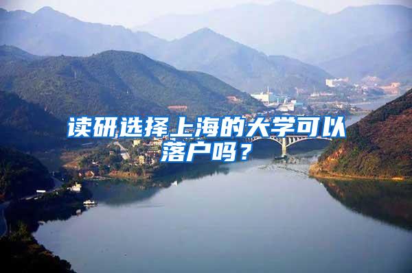 读研选择上海的大学可以落户吗？