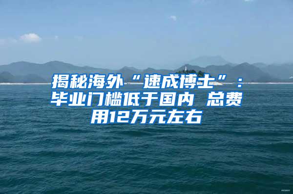 揭秘海外“速成博士”：毕业门槛低于国内 总费用12万元左右