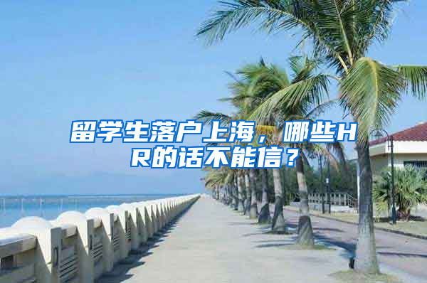 留学生落户上海，哪些HR的话不能信？