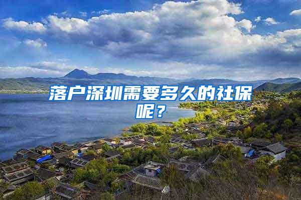 落户深圳需要多久的社保呢？