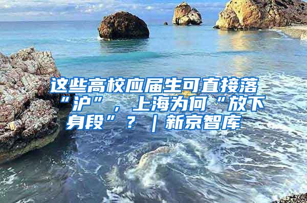这些高校应届生可直接落“沪”，上海为何“放下身段”？｜新京智库