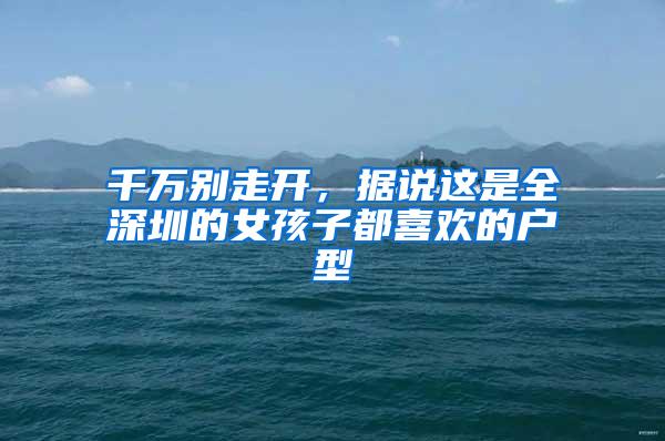 千万别走开，据说这是全深圳的女孩子都喜欢的户型