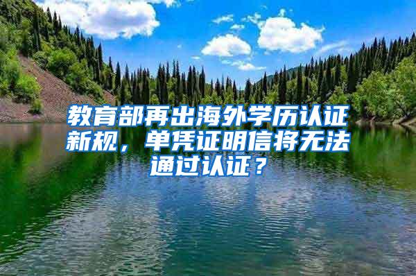 教育部再出海外学历认证新规，单凭证明信将无法通过认证？