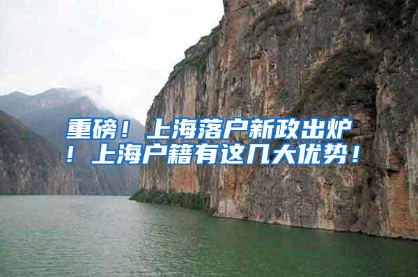 重磅！上海落户新政出炉！上海户籍有这几大优势！