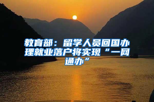 教育部：留学人员回国办理就业落户将实现“一网通办”