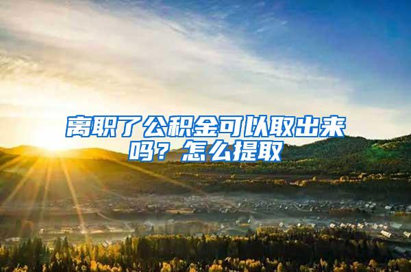 离职了公积金可以取出来吗？怎么提取