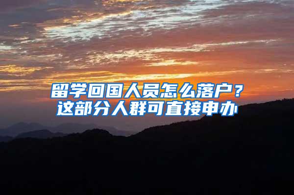 留学回国人员怎么落户？这部分人群可直接申办