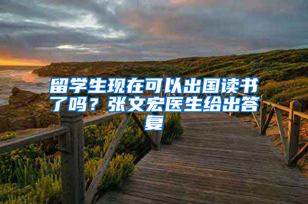 留学生现在可以出国读书了吗？张文宏医生给出答复