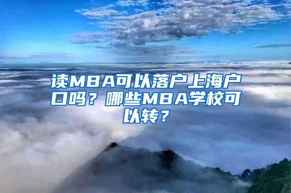 读MBA可以落户上海户口吗？哪些MBA学校可以转？