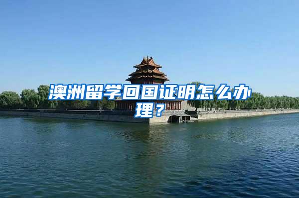 澳洲留学回国证明怎么办理？