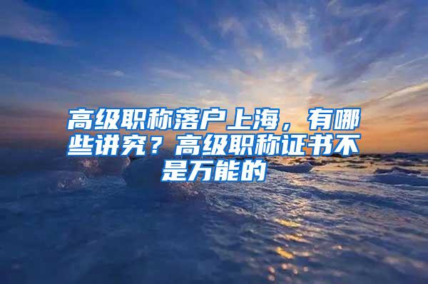 高级职称落户上海，有哪些讲究？高级职称证书不是万能的