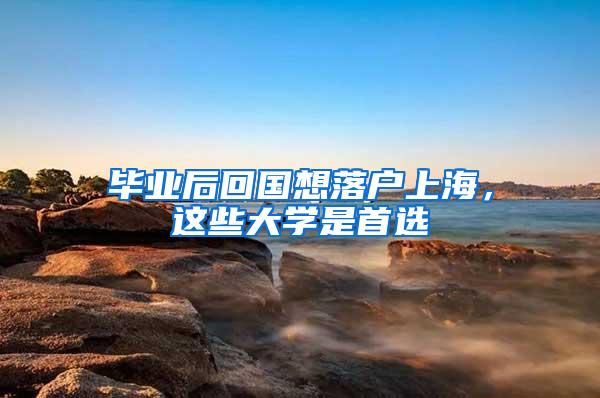 毕业后回国想落户上海，这些大学是首选