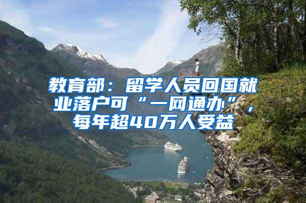 教育部：留学人员回国就业落户可“一网通办”，每年超40万人受益