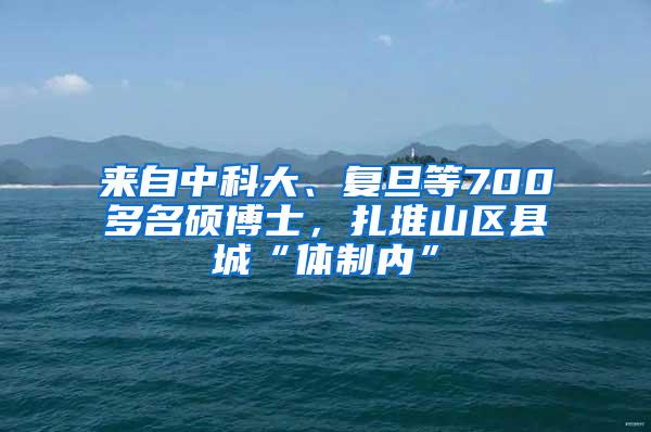 来自中科大、复旦等700多名硕博士，扎堆山区县城“体制内”