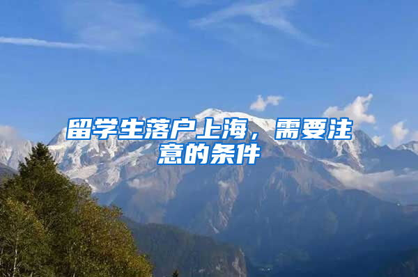 留学生落户上海，需要注意的条件
