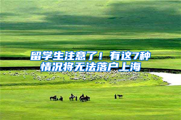 留学生注意了！有这7种情况将无法落户上海