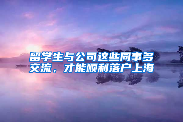 留学生与公司这些同事多交流，才能顺利落户上海
