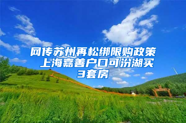 网传苏州再松绑限购政策 上海嘉善户口可汾湖买3套房
