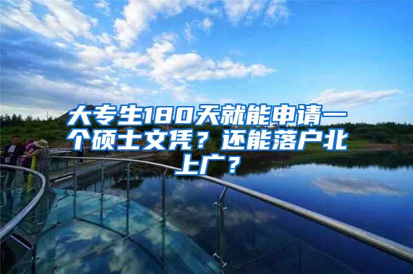 大专生180天就能申请一个硕士文凭？还能落户北上广？