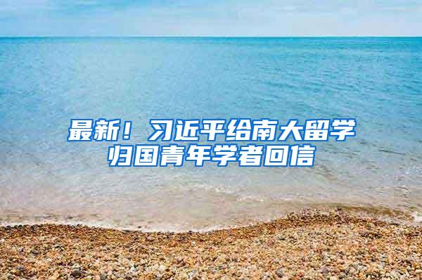 最新！习近平给南大留学归国青年学者回信