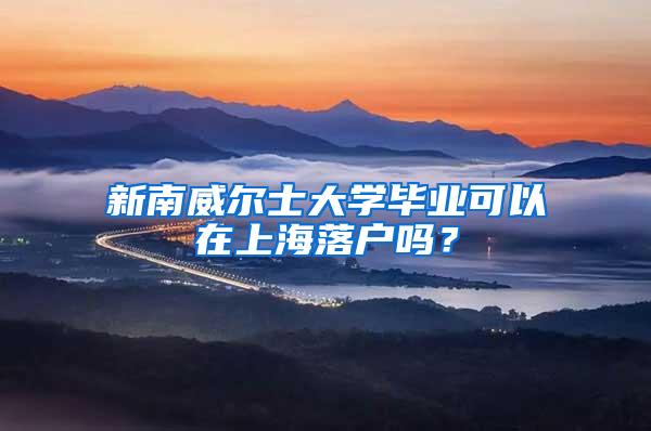 新南威尔士大学毕业可以在上海落户吗？