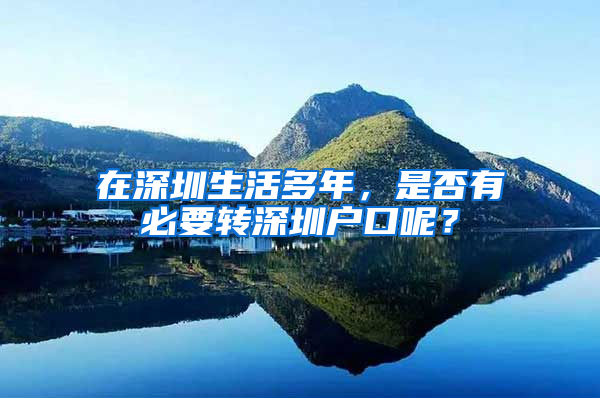 在深圳生活多年，是否有必要转深圳户口呢？