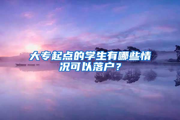 大专起点的学生有哪些情况可以落户？