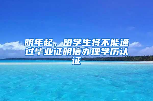 明年起，留学生将不能通过毕业证明信办理学历认证
