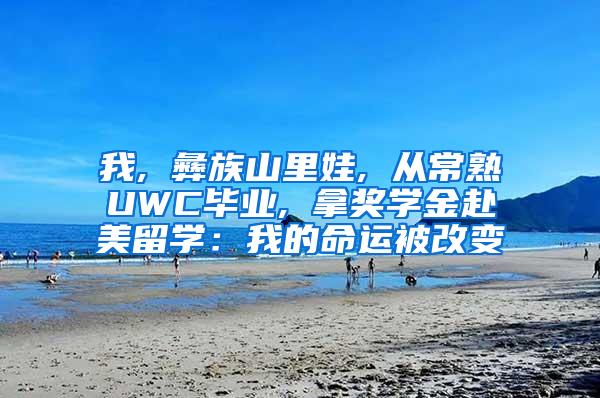 我, 彝族山里娃, 从常熟UWC毕业, 拿奖学金赴美留学：我的命运被改变