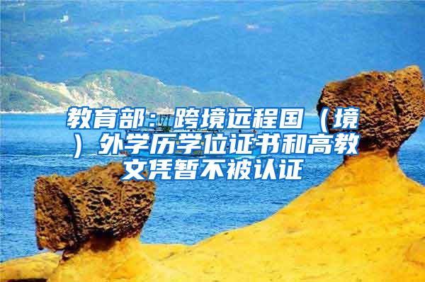教育部：跨境远程国（境）外学历学位证书和高教文凭暂不被认证
