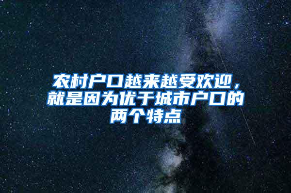 农村户口越来越受欢迎，就是因为优于城市户口的两个特点
