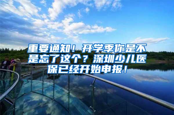 重要通知！开学季你是不是忘了这个？深圳少儿医保已经开始申报！