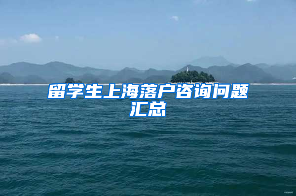 留学生上海落户咨询问题汇总