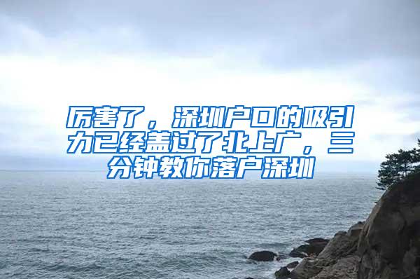 厉害了，深圳户口的吸引力已经盖过了北上广，三分钟教你落户深圳