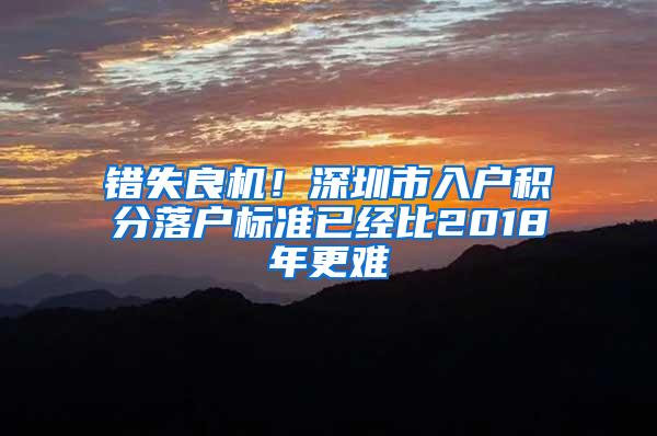 错失良机！深圳市入户积分落户标准已经比2018年更难