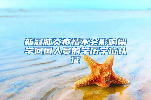 新冠肺炎疫情不会影响留学回国人员的学历学位认证
