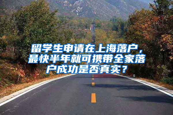 留学生申请在上海落户，最快半年就可携带全家落户成功是否真实？