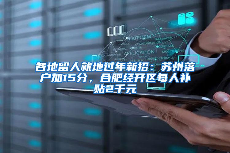 各地留人就地过年新招：苏州落户加15分，合肥经开区每人补贴2千元
