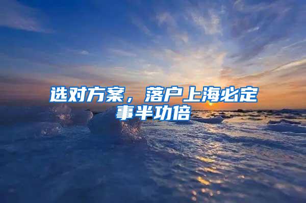 选对方案，落户上海必定事半功倍