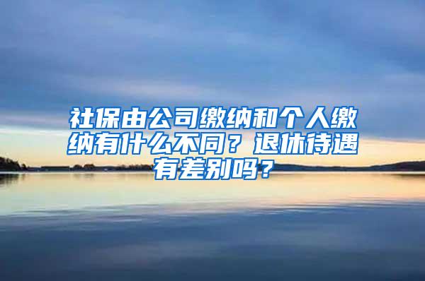 社保由公司缴纳和个人缴纳有什么不同？退休待遇有差别吗？