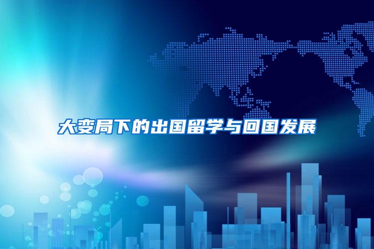 大变局下的出国留学与回国发展