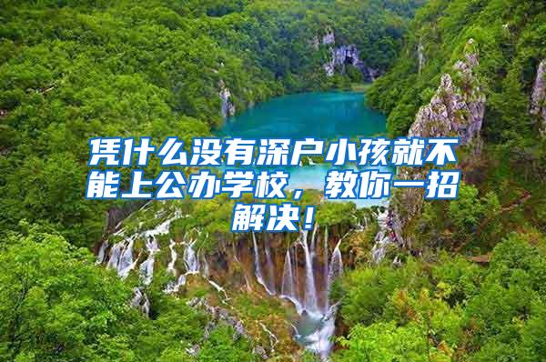 凭什么没有深户小孩就不能上公办学校，教你一招解决！