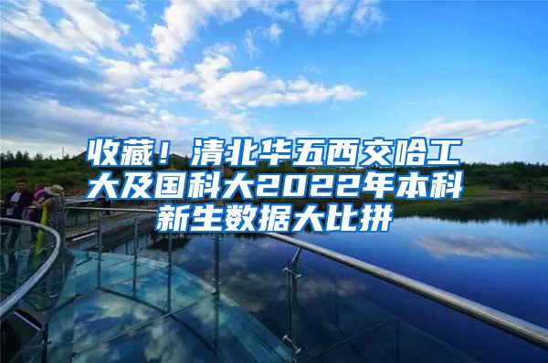 收藏！清北华五西交哈工大及国科大2022年本科新生数据大比拼