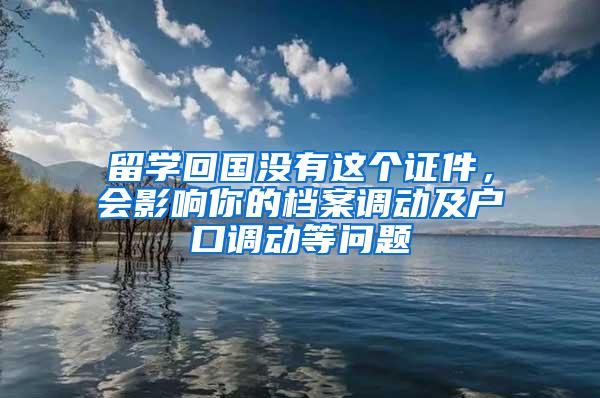 留学回国没有这个证件，会影响你的档案调动及户口调动等问题