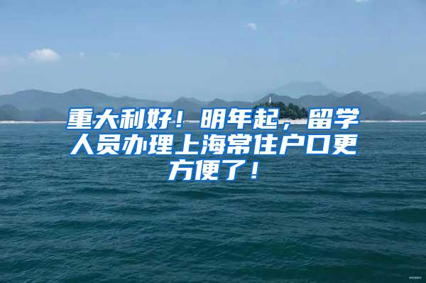 重大利好！明年起，留学人员办理上海常住户口更方便了！
