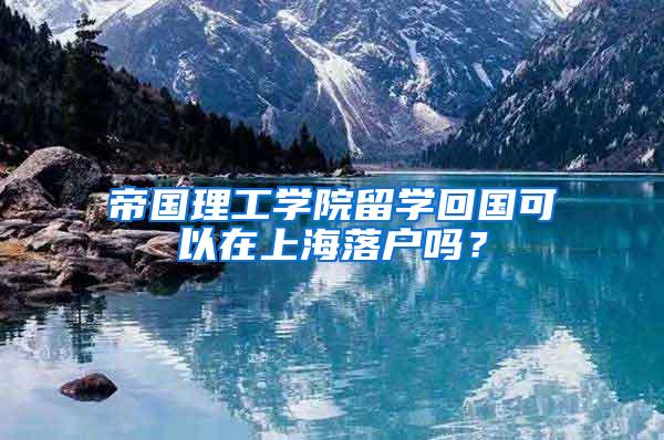 帝国理工学院留学回国可以在上海落户吗？