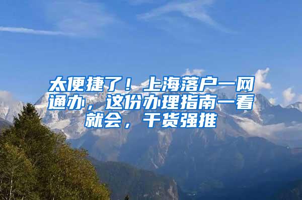 太便捷了！上海落户一网通办，这份办理指南一看就会，干货强推