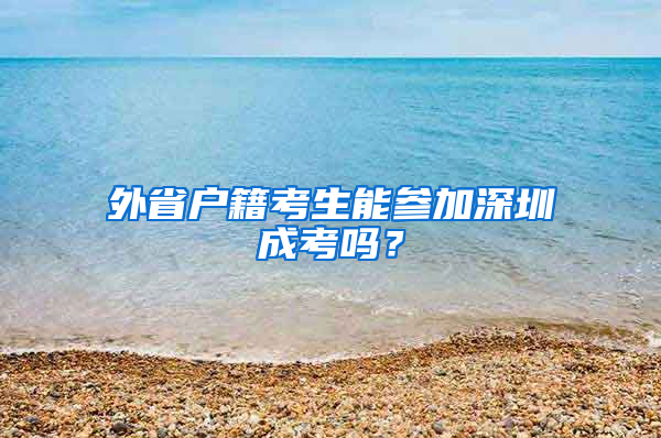 外省户籍考生能参加深圳成考吗？